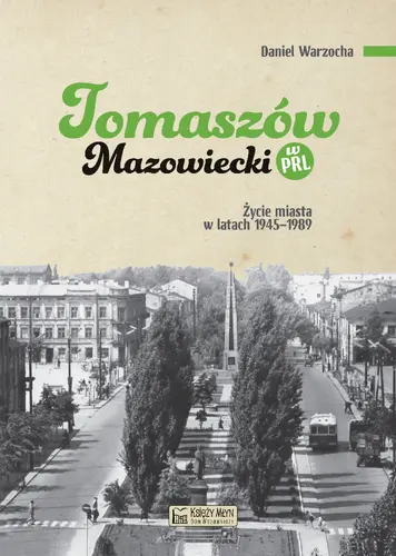 Okładka: Tomaszów Mazowiecki w PRL. Życie miasta w latach 1945–1989