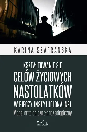 Okładka: Kształtowanie się celów życiowych nastolatków w pieczy instytucjonalnej