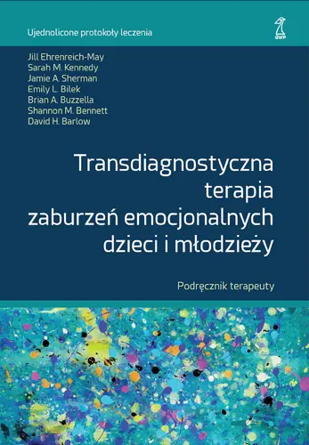 Okładka: TRANSDIAGNOSTYCZNA TERAPIA ZABURZEŃ EMOCJONALNYCH DZIECI I MŁODZIEŻY Podręcznik terapeuty