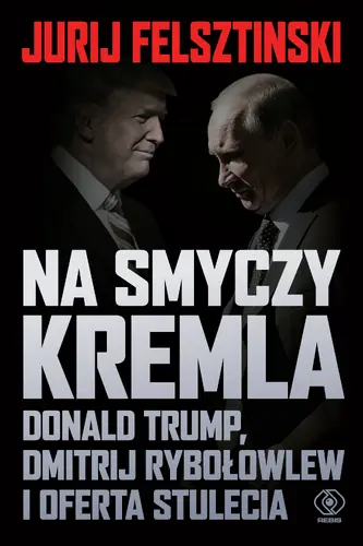 Okładka: Na smyczy Kremla. Donald Trump, Dmitrij Rybołowlew i oferta stulecia