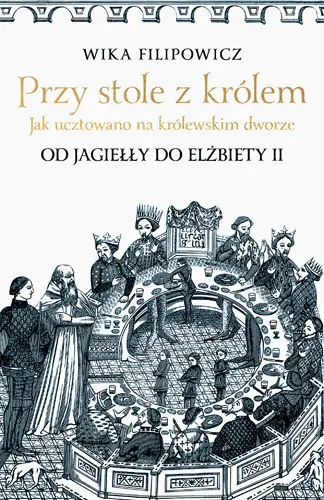 Okładka: Przy stole z królem. Jak ucztowano na królewskim dworze