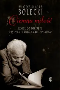 Okładka: Ciemna miłość. Szkice do portretu Gustawa Herlinga-Grudzińskiego
