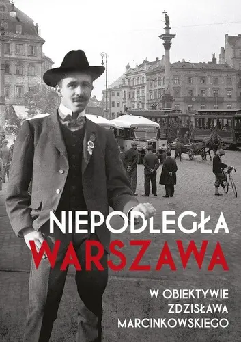 Okładka: Niepodległa Warszawa w obiektywie Zdzisława Marcinkowskiego