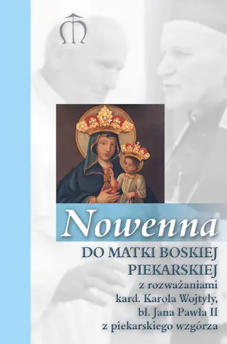 Okładka: Nowenna do Matki Boskiej Piekarskiej z rozważaniami kard. Karola Wojtyły, bł. Jana Pawła II z piekarskiego wzgórza