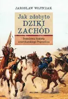 Okładka: Jak zdobyto Dziki Zachód. Prawdziwa historia podboju