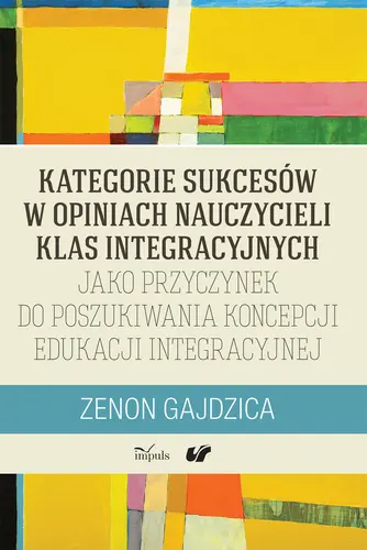 Okładka: Kategorie sukcesów w opiniach nauczycieli klas integracyjnych jako przyczynek do poszukiwania koncepcji edukacji integracyjnej
