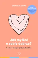Okładka: Jak myśleć o sobie dobrze? O sztuce akceptacji i życiu bez lęku