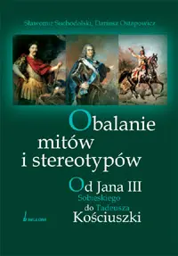 Okładka: Obalanie mitów i stereotypów. Od Jana III Sobieskiego do Tadeusza Kościuszki