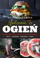 Okładka: Jedzenie, że ogień. Niebanalna uczta w plenerze. Grill, ognisko, kociołek, ruszt
