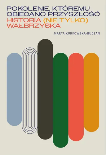Okładka: Pokolenie, któremu obiecano przyszłość. Historia (nie tylko) wałbrzyska