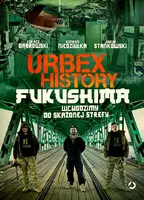 Okładka: Urbex History. Fukushima. Wchodzimy do skażonej strefy