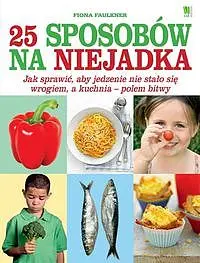 Okładka: 25 sposobów na niejadka. Jak sprawić, aby jedzenie nie stało się wrogiem, a kuchnia - polem bitwy