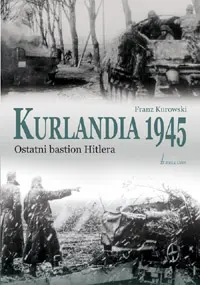 Okładka: Kurlandia 1945. Ostatni bastion Hitlera