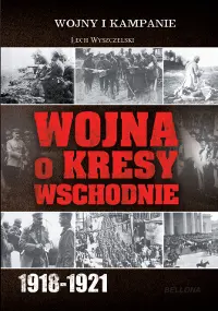 Okładka: Wojna o Kresy Wschodnie 1918-1921