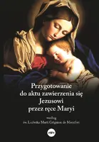 Okładka: Przygotowanie do aktu zawierzenia się Jezusowi przez ręce Maryi według św. Ludwika Marii Grignion de Montfort