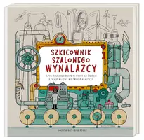 Okładka: Szkicownik szalonego wynalazcy, czyli najdziwniejsze pomysły na świecie i twoje własne niezwykłe projekty