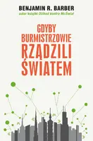 Okładka: Gdyby burmistrzowie rządzili światem: dysfunkcyjne kraje, rozkwitające miasta