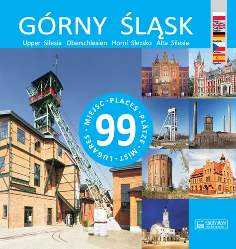 Okładka: Górny Śląsk - 99 miejsc / Upper Silesia – 99 places / Oberschlesien – 99 Plätze / Horní Slezsko – 99 míst / Alta Silesia – 99 lugares