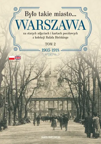 Okładka: Było takie miasto… Warszawa na starych zdjęciach i kartach pocztowych z kolekcji Rafała Bielskiego. Tom 2: 1905–1918