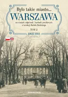 Okładka: Było takie miasto… Warszawa na starych zdjęciach i kartach pocztowych z kolekcji Rafała Bielskiego. Tom 2: 1905–1918