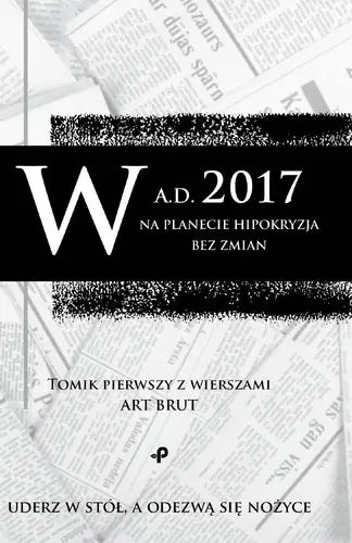Okładka: W a.d. 2017 na planecie hipokryzja bez zmian. Tomik pierwszy z wierszami Art Brut