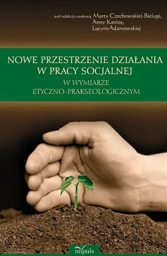 Okładka: Nowe przestrzenie działania w pracy socjalnej w wymiarze etyczno-prakseologicznym