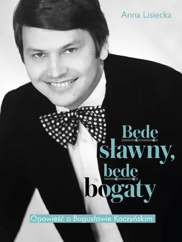 Okładka: Będę sławny, będę bogaty. Opowieść o Bogusławie Kaczyńskim