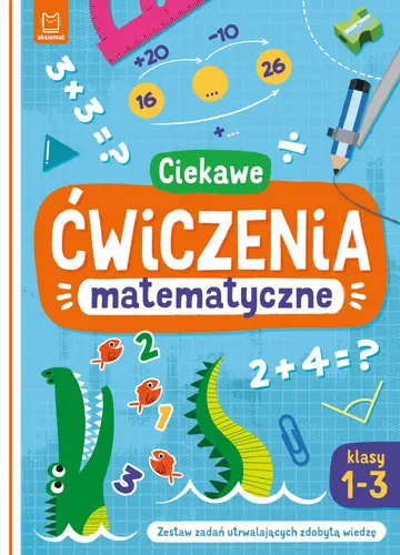 Okładka: Ciekawe ćwiczenia matematyczne. Klasy 1-3. Zestaw zadań utrwalających zdobytą wiedzę