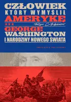 Okładka: Człowiek, który wymyślił Amerykę. George Washington i narodziny nowego świata