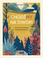 Okładka: ChodźMY na dwór. Jak natura uratowała moje macierzyństwo