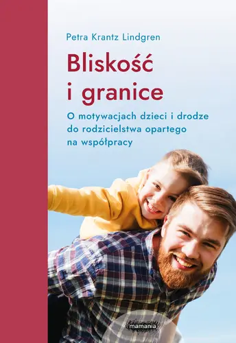Okładka: Bliskość i granice. O motywacjach dzieci i drodze do rodzicielstwa opartego na współpracy