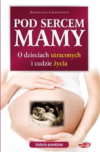 Okładka: Pod sercem mamy. O dzieciach utraconych i cudzie życia. Historia prawdziwa.