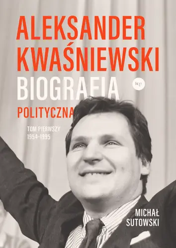 Okładka: Aleksander Kwaśniewski. Biografia polityczna tom 1 1954-1995