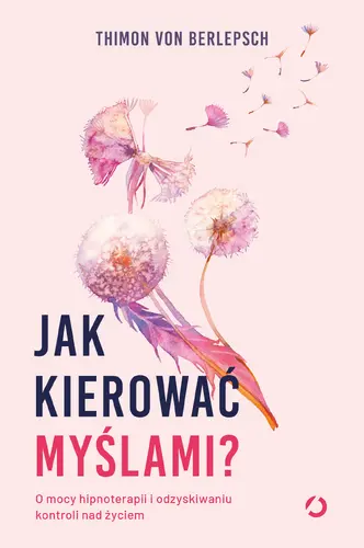 Okładka: Jak kierować myślami? O mocy hipnoterapii i odzyskiwaniu kontroli nad życiem