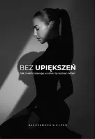 Okładka: Bez upiększeń. Jak znaleźć odwagę w sobie, by wybrać siebie.