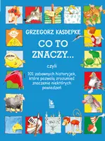 Okładka: CO TO ZNACZY... 101 zabawnych historyjek, które pozwolą zrozumieć znaczenie niektórych powiedzeń
