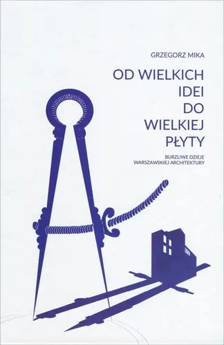 Okładka: Od wielkich idei do wielkiej płyty. Burzliwe dzieje warszawskiej architektury