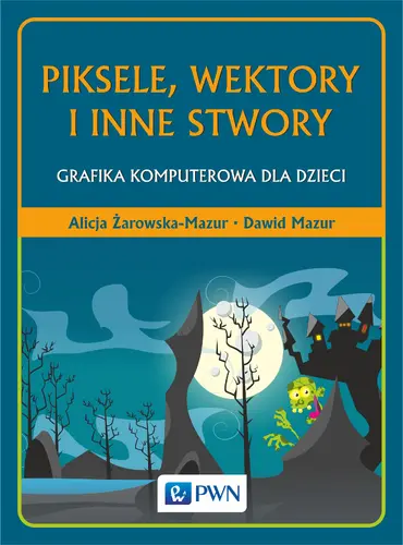 Okładka: Piksele, wektory i inne stwory. Grafika komputerowa dla dzieci