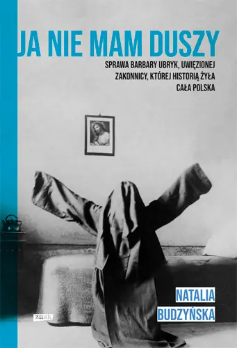 Okładka: Ja nie mam duszy. Sprawa Barbary Ubryk, uwięzionej zakonnicy, której historią żyła cała Polska