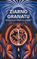Okładka: Ziarno granatu. Mitologia według kobiet