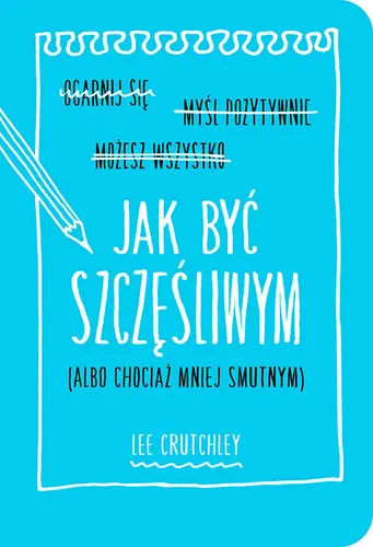 Okładka: Jak być szczęśliwym (albo chociaż mniej smutnym)
