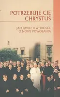 Okładka: Potrzebuje cię Chrystus Jan Paweł II w trosce o nowe powołania