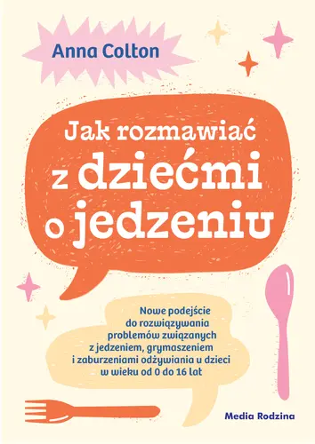 Okładka: Jak rozmawiać z dziećmi o jedzeniu. Nowe podejście do rozwiązywania problemów związanych z jedzeniem, grymaszeniem i zaburzeniami odżywiania u dzieci w wieku 0 do 16 lat