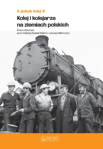 Okładka: A jednak kolej. Tom VI. Kolej i kolejarze na ziemiach polskich