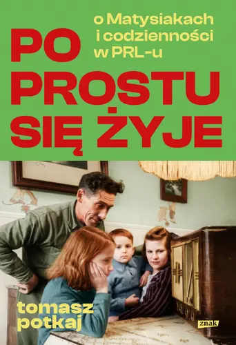 Okładka: Po prostu się żyje. O Matysiakach i codzienności w PRL-u