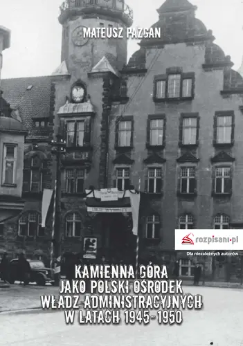 Okładka: Kamienna Góra jako polski ośrodek władz administracyjnych w latach 1945-1950