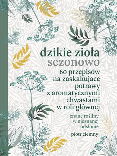Okładka: Dzikie zioła sezonowo. 60 przepisów na zaskakujące potrawy z aromatycznymi chwastami w roli głównej