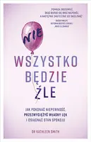 Okładka: Nie wszystko będzie źle. Jak pokonać niepewność, przezwyciężyć własny lęk i osiągnąć stan spokoju