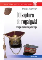Okładka: Od kaptura do rogatywki. Czapki żołnierza polskiego