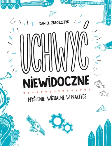 Okładka: Uchwyć niewidoczne. Myślenie wizualne w praktyce